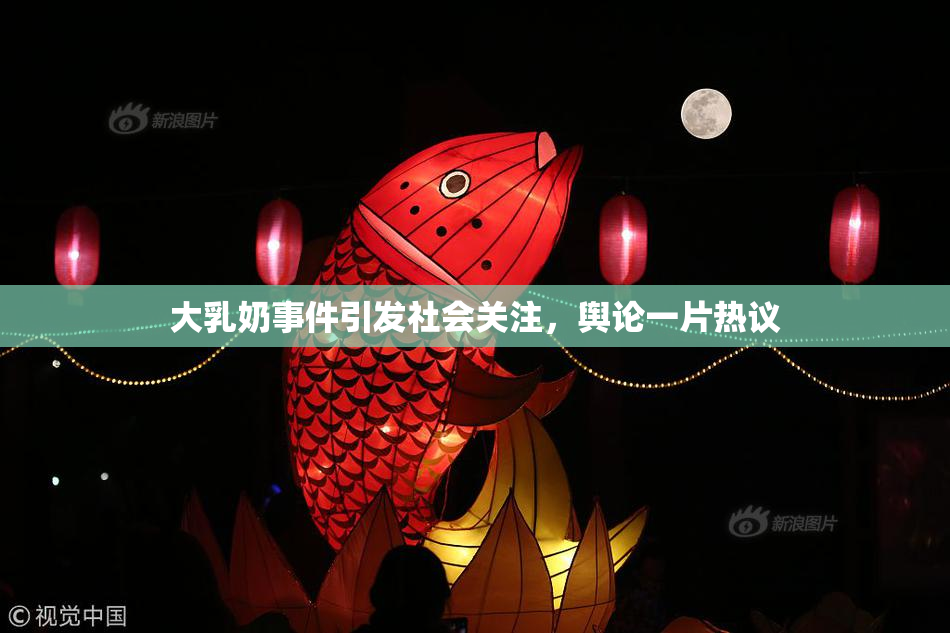 大乳奶事件引发社会关注，舆论一片热议