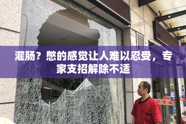 灌肠？憋的感觉让人难以忍受，专家支招解除不适