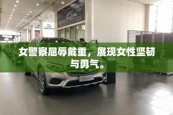 女警察屈辱戴重，展现女性坚韧与勇气。