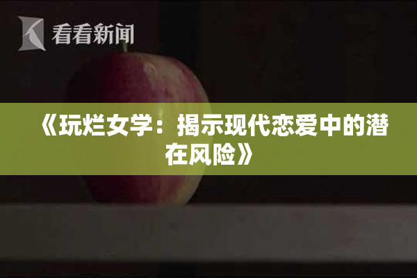 《玩烂女学：揭示现代恋爱中的潜在风险》