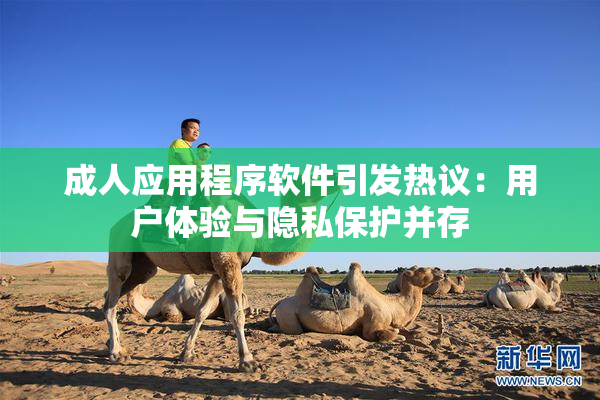 成人应用程序软件引发热议：用户体验与隐私保护并存