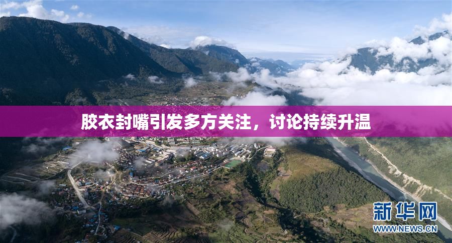 胶衣封嘴引发多方关注，讨论持续升温