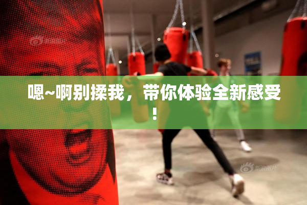 嗯~啊别揉我，带你体验全新感受!