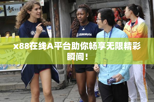 x88在线A平台助你畅享无限精彩瞬间！