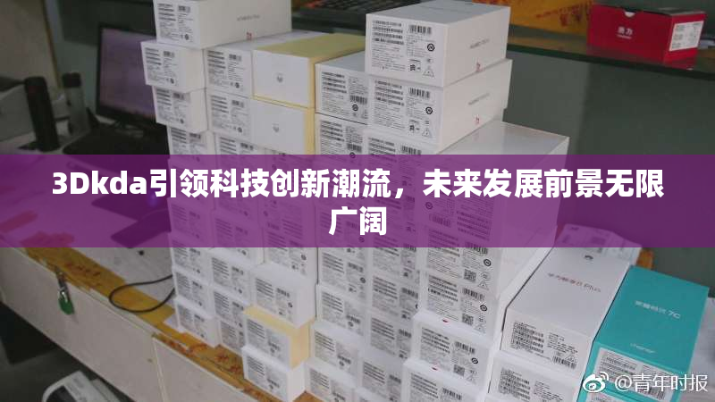 3Dkda引领科技创新潮流，未来发展前景无限广阔
