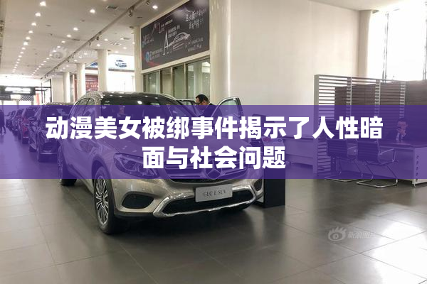 动漫美女被绑事件揭示了人性暗面与社会问题