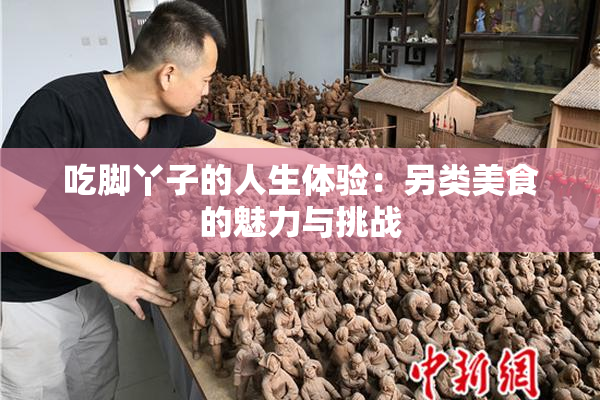 吃脚丫子的人生体验：另类美食的魅力与挑战