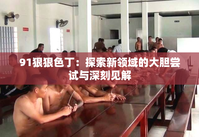 91狠狠色丁：探索新领域的大胆尝试与深刻见解