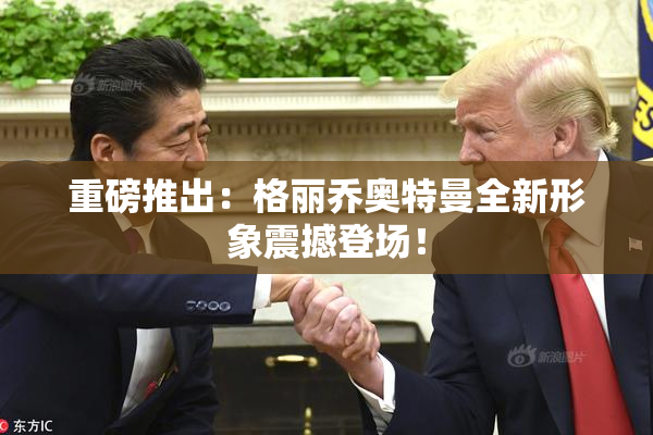 重磅推出：格丽乔奥特曼全新形象震撼登场！