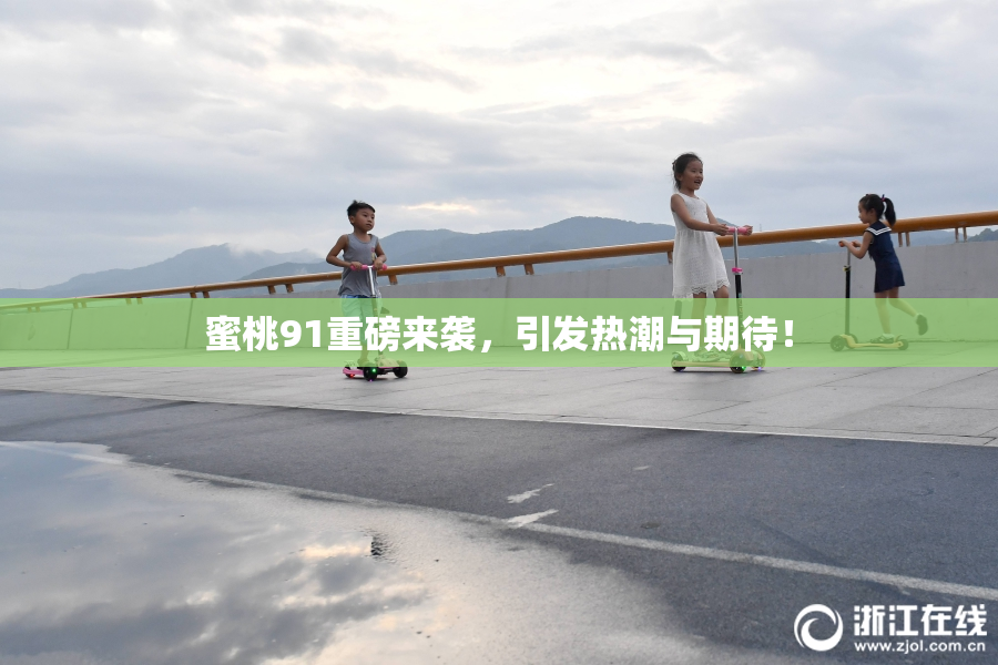 蜜桃91重磅来袭，引发热潮与期待！