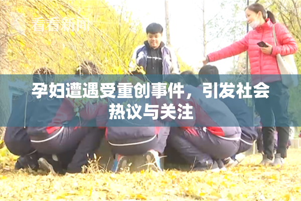 孕妇遭遇受重创事件，引发社会热议与关注