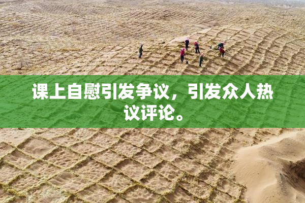 课上自慰引发争议，引发众人热议评论。