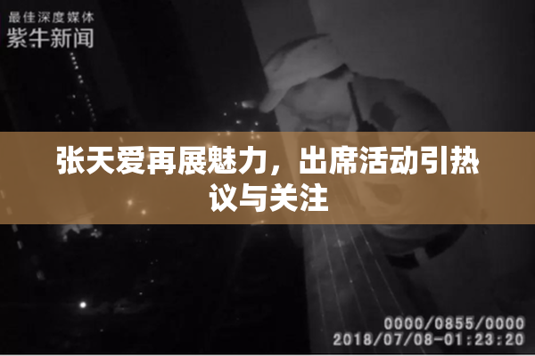 张天爱再展魅力，出席活动引热议与关注