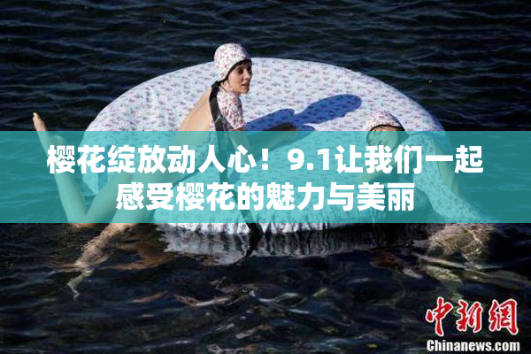 樱花绽放动人心！9.1让我们一起感受樱花的魅力与美丽