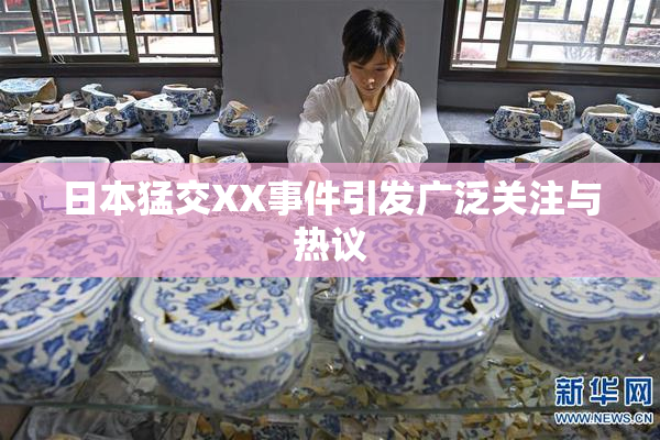 日本猛交XX事件引发广泛关注与热议