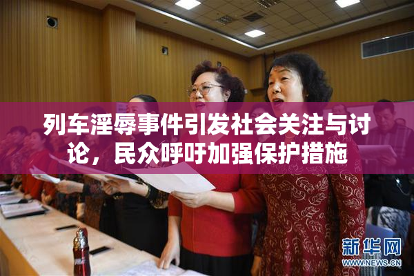 列车淫辱事件引发社会关注与讨论，民众呼吁加强保护措施