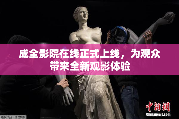 成全影院在线正式上线，为观众带来全新观影体验