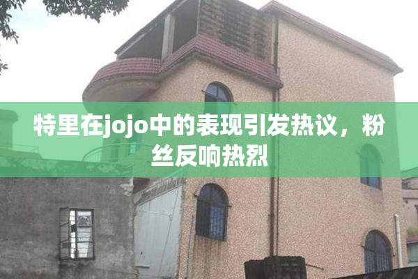 特里在jojo中的表现引发热议，粉丝反响热烈