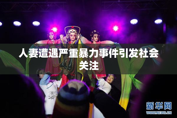 人妻遭遇严重暴力事件引发社会关注