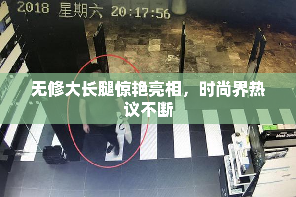 无修大长腿惊艳亮相，时尚界热议不断