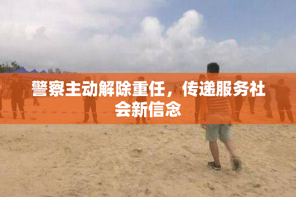 警察主动解除重任，传递服务社会新信念