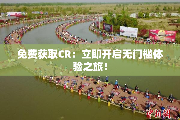 免费获取CR：立即开启无门槛体验之旅！
