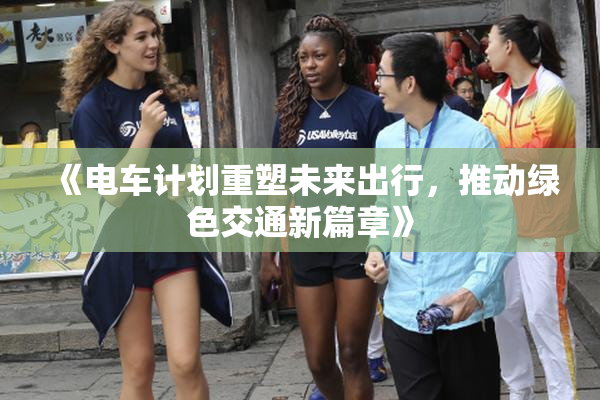 《电车计划重塑未来出行，推动绿色交通新篇章》