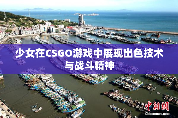 少女在CSGO游戏中展现出色技术与战斗精神
