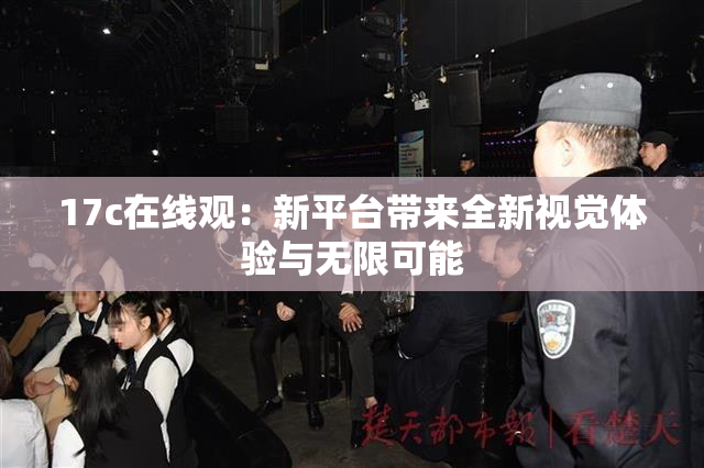 17c在线观：新平台带来全新视觉体验与无限可能