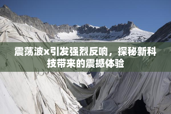 震荡波x引发强烈反响，探秘新科技带来的震撼体验