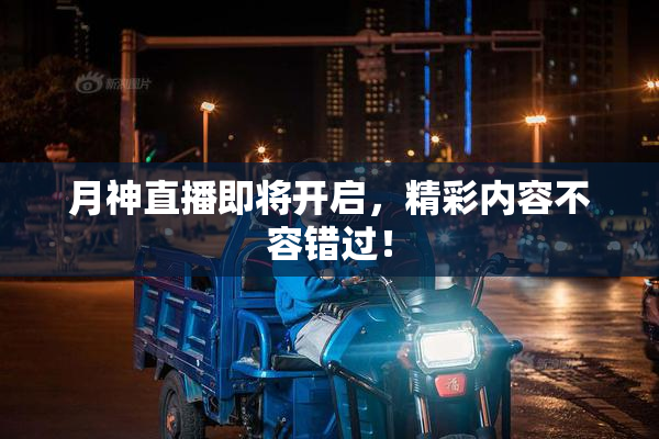 月神直播即将开启，精彩内容不容错过！