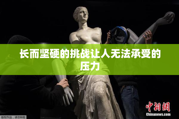 长而坚硬的挑战让人无法承受的压力