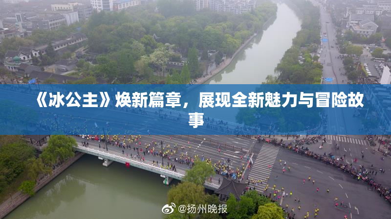 《冰公主》焕新篇章，展现全新魅力与冒险故事
