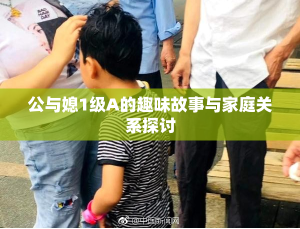 公与媳1级A的趣味故事与家庭关系探讨
