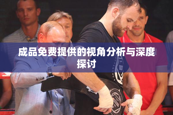 成品免费提供的视角分析与深度探讨