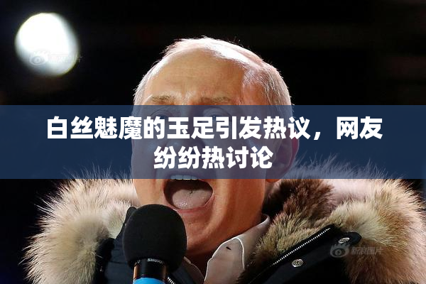 白丝魅魔的玉足引发热议，网友纷纷热讨论