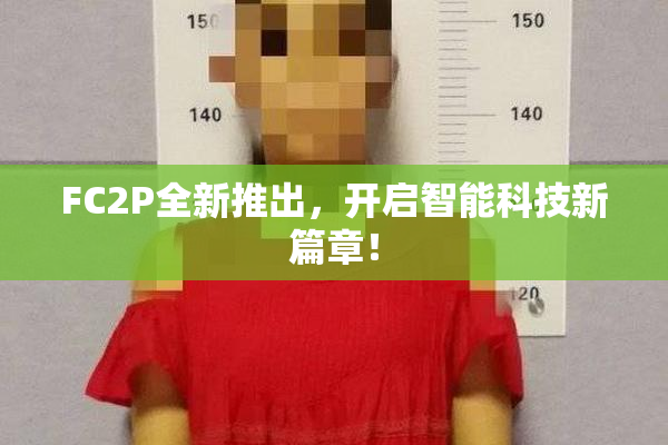 FC2P全新推出，开启智能科技新篇章！