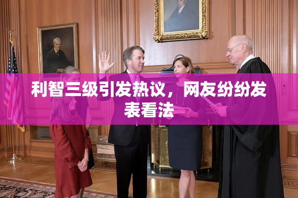 利智三级引发热议，网友纷纷发表看法