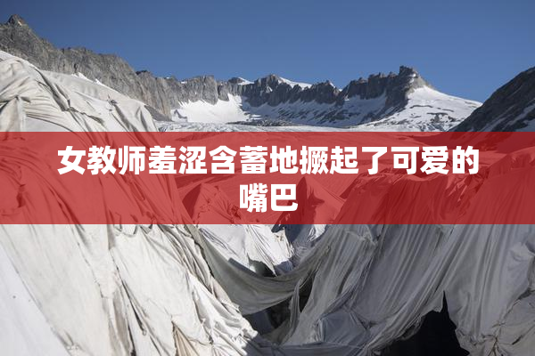 女教师羞涩含蓄地撅起了可爱的嘴巴
