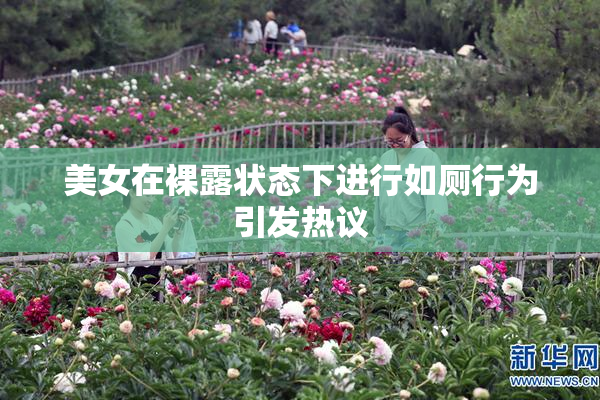 美女在裸露状态下进行如厕行为引发热议