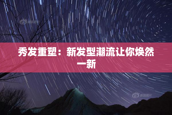 秀发重塑：新发型潮流让你焕然一新