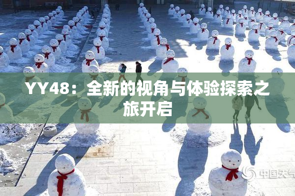 YY48：全新的视角与体验探索之旅开启