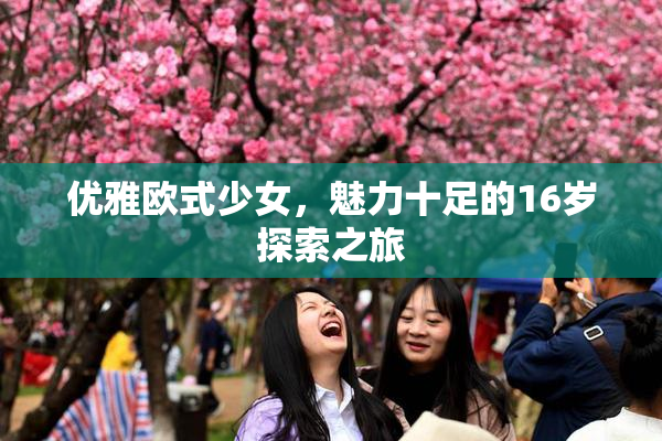 优雅欧式少女，魅力十足的16岁探索之旅