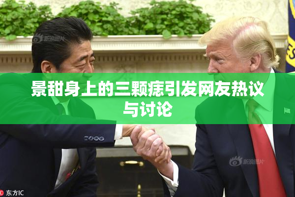 景甜身上的三颗痣引发网友热议与讨论