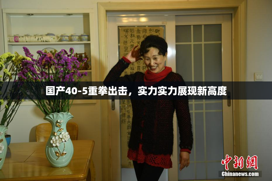 国产40-5重拳出击，实力实力展现新高度