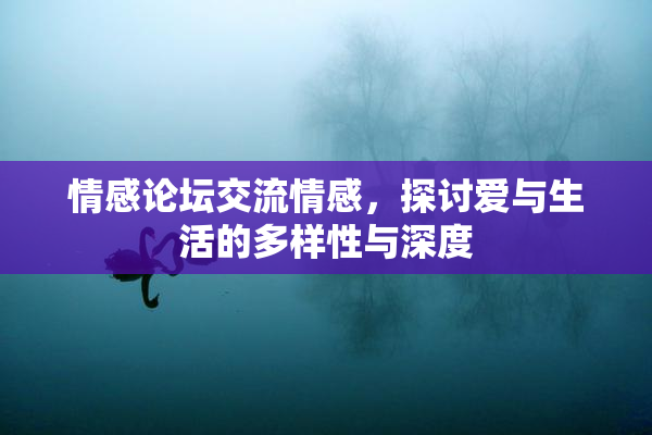 情感论坛交流情感，探讨爱与生活的多样性与深度