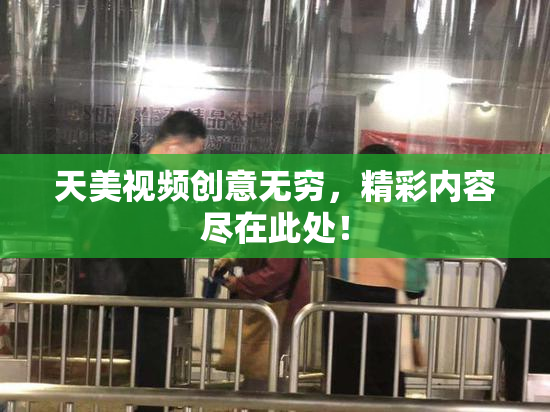 天美视频创意无穷，精彩内容尽在此处！