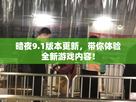 暗夜9.1版本更新，带你体验全新游戏内容！
