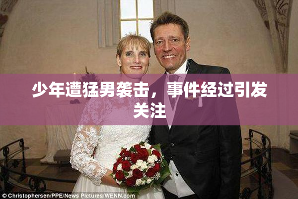 少年遭猛男袭击，事件经过引发关注