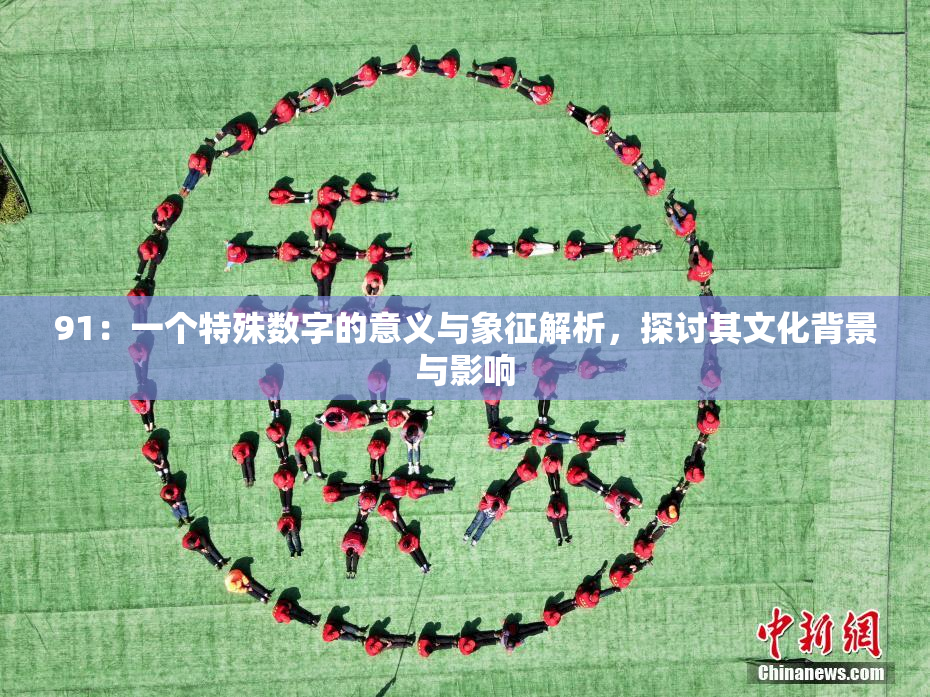 91：一个特殊数字的意义与象征解析，探讨其文化背景与影响